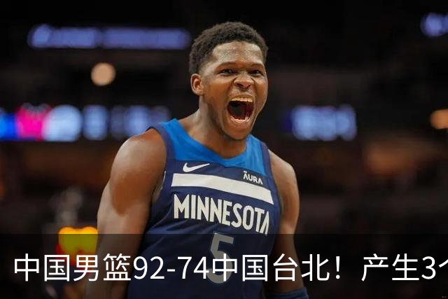 中国男篮92-74中国台北！产生3个意想不到和2个事实 最新排名有变