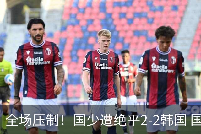 全场压制！国少遭绝平2-2韩国 国少第87分钟送点3胜1平以第二晋级