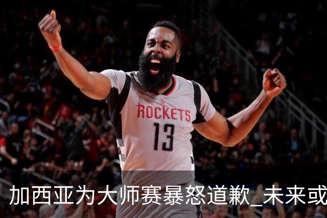 加西亚为大师赛暴怒道歉 未来或导致资格取消