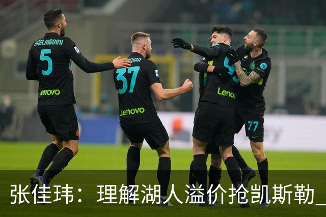 张佳玮：理解湖人溢价抢凯斯勒 但奇怪的是他们没趁机出掉范德彪