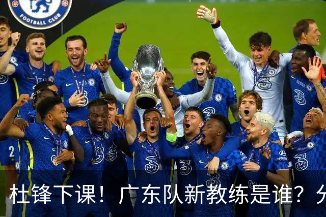杜锋下课！广东队新教练是谁？分析3选1