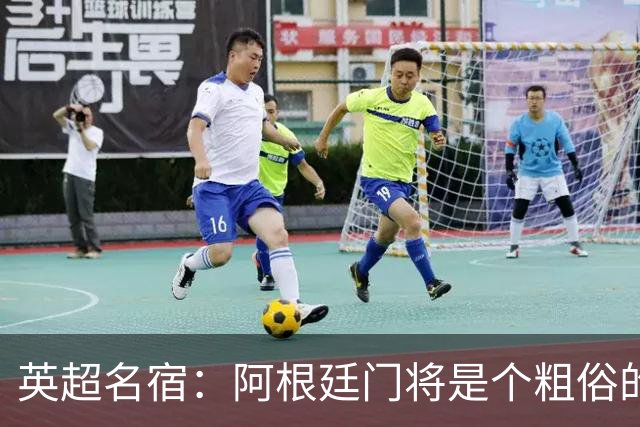 英超名宿：阿根廷门将是个粗俗的小丑