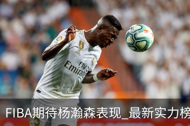 FIBA期待杨瀚森表现 最新实力榜：中国男篮高居第二