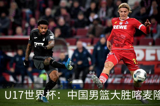 U17世界杯：中国男篮大胜喀麦隆 张懿赵杰23+6张子一17+7